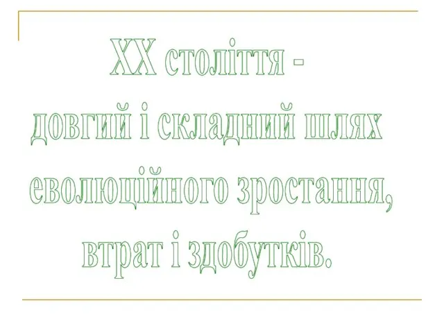 ХХ століття - довгий і складний шлях еволюційного зростання, втрат і здобутків.