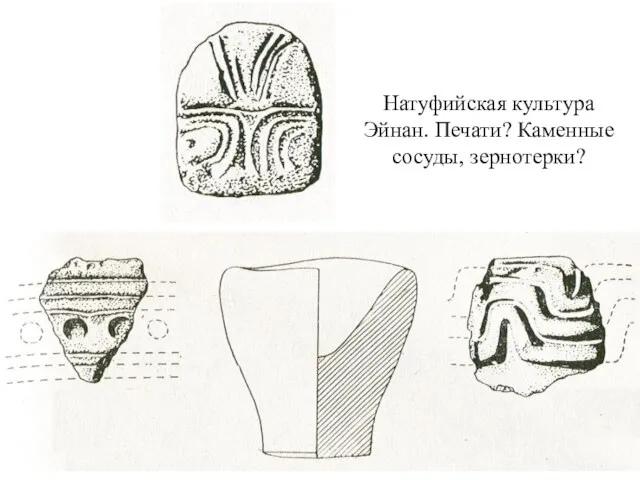 Натуфийская культура Эйнан. Печати? Каменные сосуды, зернотерки?