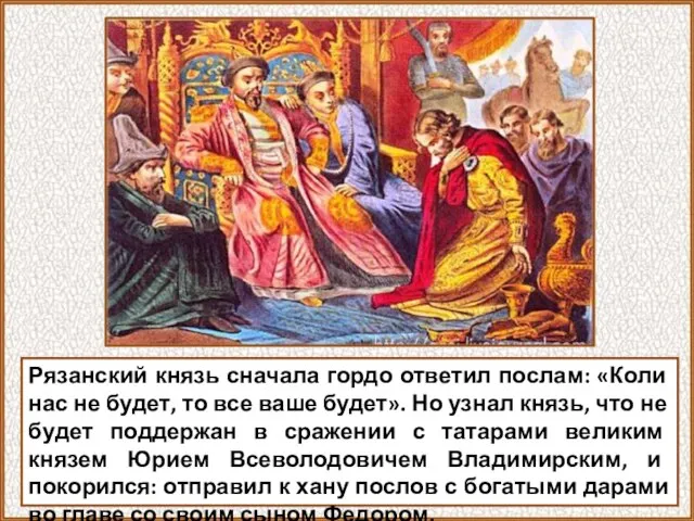 Рязанский князь сначала гордо ответил послам: «Коли нас не будет, то все