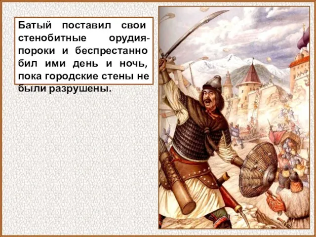 Батый поставил свои стенобитные орудия-пороки и беспрестанно бил ими день и ночь,