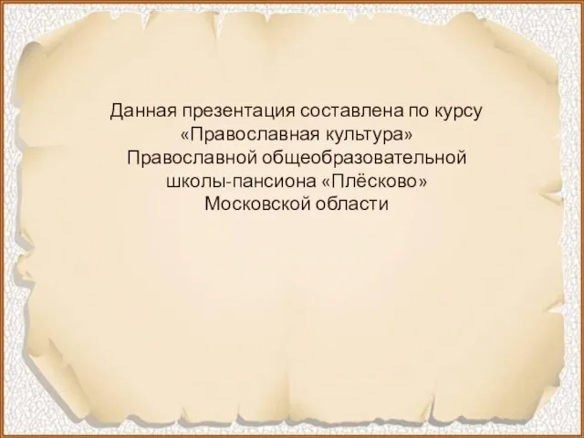 Данная презентация составлена по курсу «Православная культура» Православной общеобразовательной школы-пансиона «Плёсково» Московской области