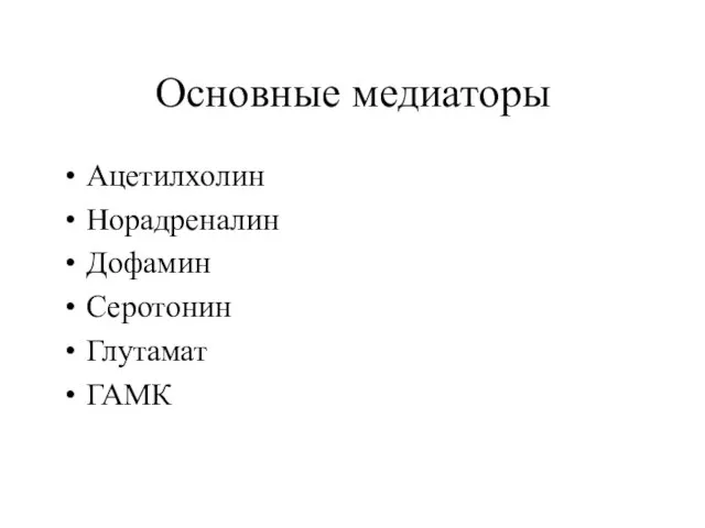 Основные медиаторы Ацетилхолин Норадреналин Дофамин Серотонин Глутамат ГАМК