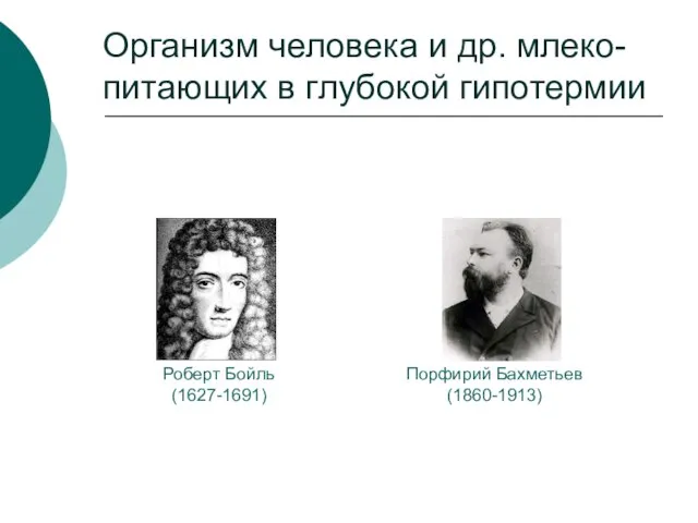 Организм человека и др. млеко-питающих в глубокой гипотермии Роберт Бойль (1627-1691) Порфирий Бахметьев (1860-1913)