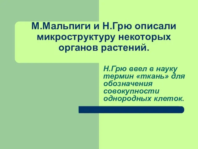 М.Мальпиги и Н.Грю описали микроструктуру некоторых органов растений. Н.Грю ввел в науку