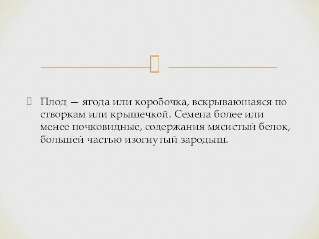 Плод — ягода или коробочка, вскрывающаяся по створкам или крышечкой. Семена более