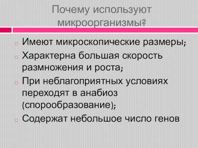 Почему используют микроорганизмы? Имеют микроскопические размеры; Характерна большая скорость размножения и роста;