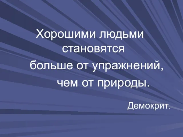 Хорошими людьми становятся больше от упражнений, чем от природы. Демокрит.