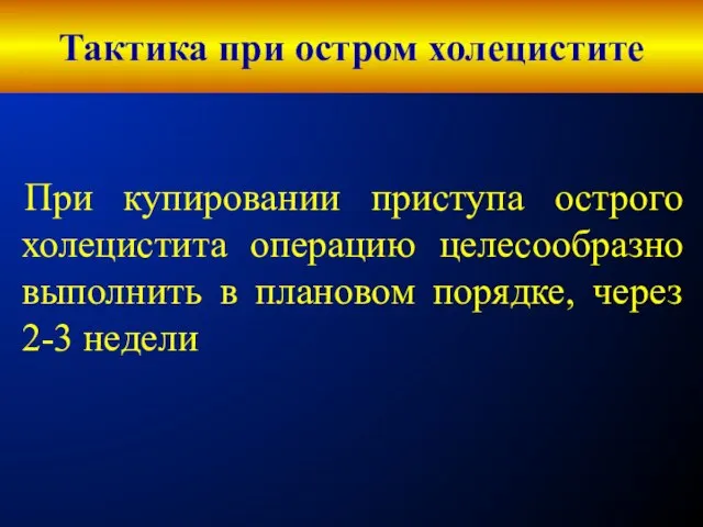 Тактика при остром холецистите При купировании приступа острого холецистита операцию целесообразно выполнить