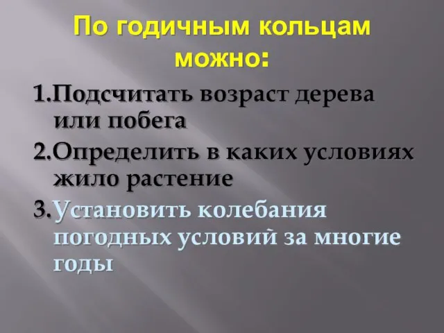 По годичным кольцам можно: 1.Подсчитать возраст дерева или побега 2.Определить в каких