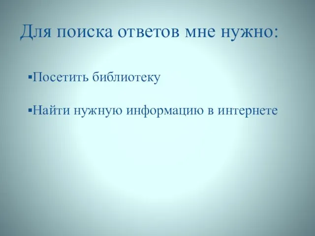 Для поиска ответов мне нужно: Посетить библиотеку Найти нужную информацию в интернете