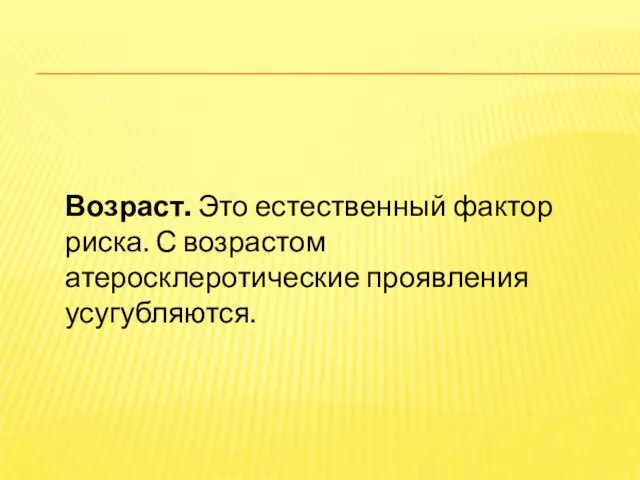 Возраст. Это естественный фактор риска. С возрастом атеросклеротические проявления усугубляются.