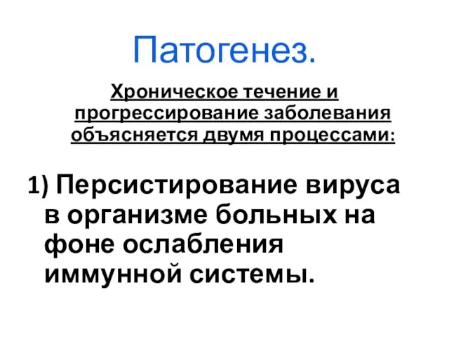 Патогенез. Хроническое течение и прогрессирование заболевания объясняется двумя процессами: 1) Персистирование вируса