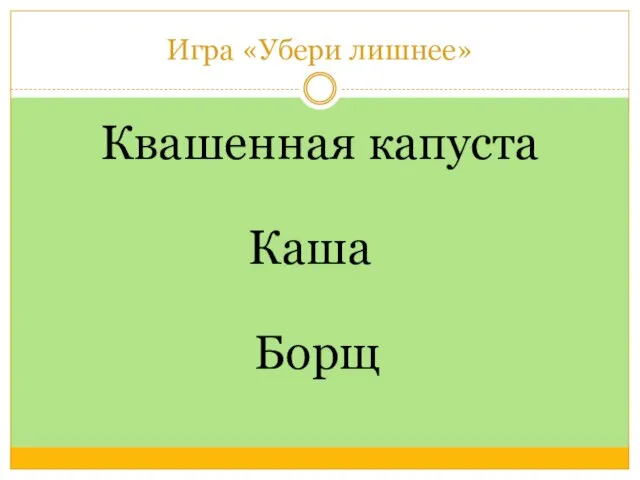 Игра «Убери лишнее» Квашенная капуста Борщ Каша