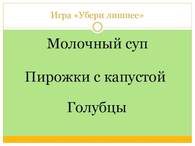 Игра «Убери лишнее» Молочный суп Голубцы Пирожки с капустой