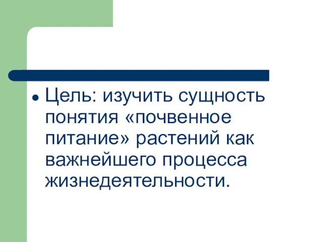 Цель: изучить сущность понятия «почвенное питание» растений как важнейшего процесса жизнедеятельности.