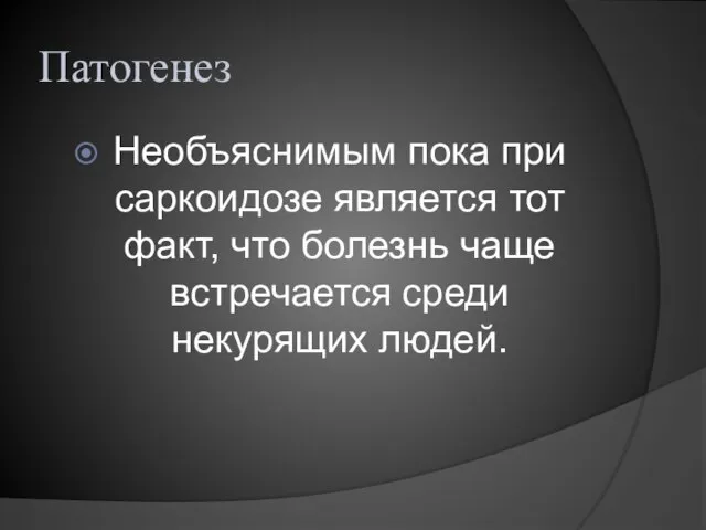 Патогенез Необъяснимым пока при саркоидозе является тот факт, что болезнь чаще встречается среди некурящих людей.