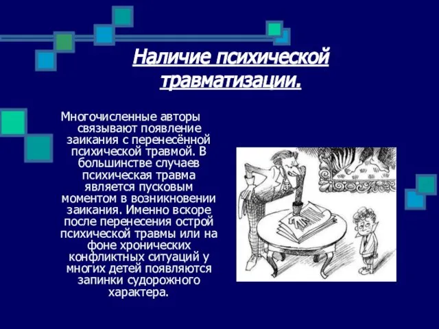 Наличие психической травматизации. Многочисленные авторы связывают появление заикания с перенесённой психической травмой.