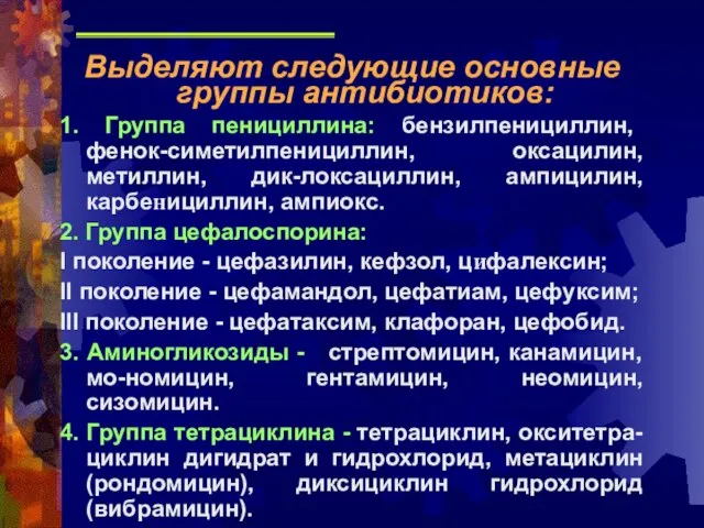 Выделяют следующие основные группы антибиотиков: 1. Группа пенициллина: бензилпенициллин, фенок-симетилпенициллин, оксацилин, метиллин,