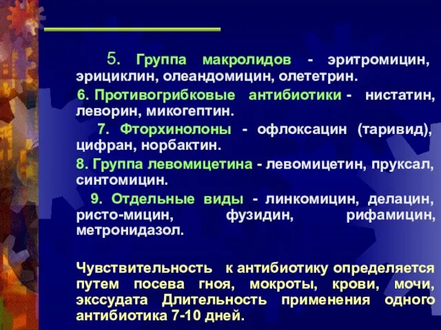 5. Группа макролидов - эритромицин, эрициклин, олеандомицин, олететрин. 6. Противогрибковые антибиотики -