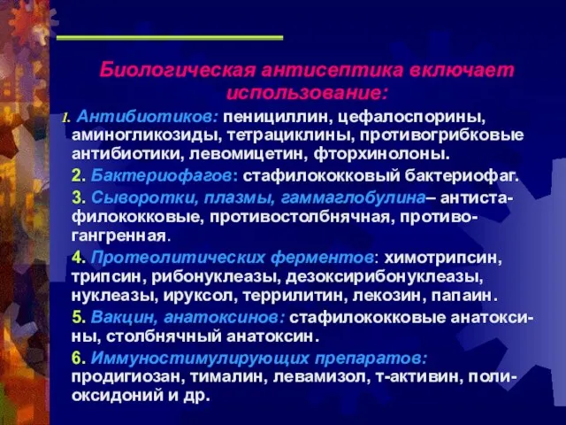 Биологическая антисептика включает использование: Антибиотиков: пенициллин, цефалоспорины, аминогликозиды, тетрациклины, противогрибковые антибиотики, левомицетин,