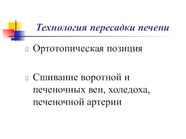 Технология пересадки печени Ортотопическая позиция Сшивание воротной и печеночных вен, холедоха, печеночной артерии