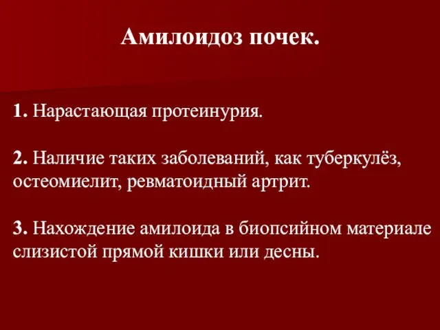 Амилоидоз почек. 1. Нарастающая протеинурия. 2. Наличие таких заболеваний, как туберкулёз, остеомиелит,