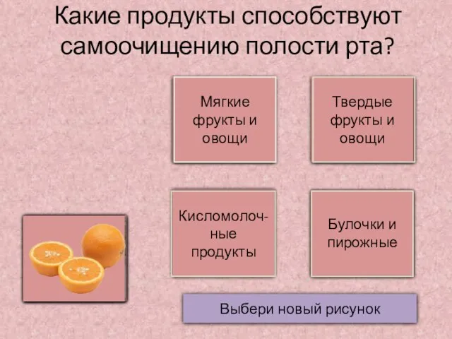 Да Нет Какие продукты способствуют самоочищению полости рта? Мягкие фрукты и овощи