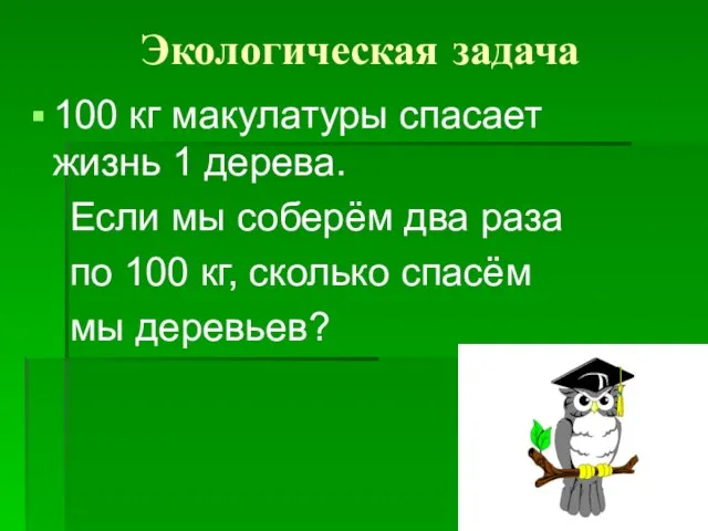 Экологическая задача 100 кг макулатуры спасает жизнь 1 дерева. Если мы соберём