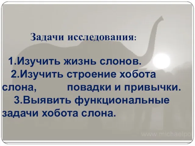 Задачи исследования: 1.Изучить жизнь слонов. 2.Изучить строение хобота слона, повадки и привычки.