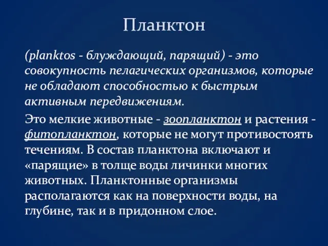 Планктон (planktos - блуждающий, парящий) - это совокупность пелагических организмов, которые не