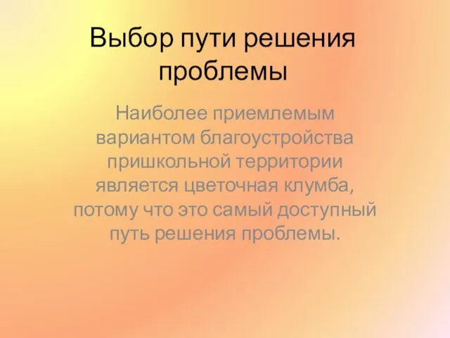 Выбор пути решения проблемы Наиболее приемлемым вариантом благоустройства пришкольной территории является цветочная