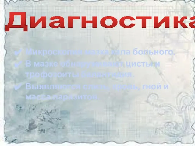 Диагностика Микроскопия мазка кала больного. В мазке обнаруживают цисты и трофозоиты балантидия.