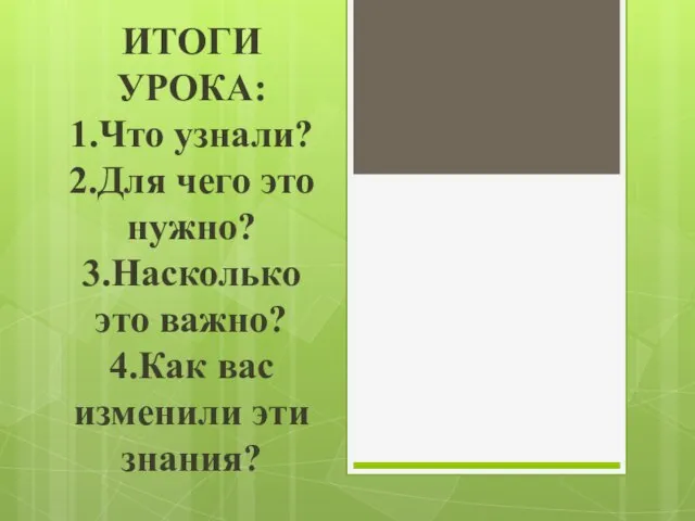 ИТОГИ УРОКА: 1.Что узнали? 2.Для чего это нужно? 3.Насколько это важно? 4.Как вас изменили эти знания?