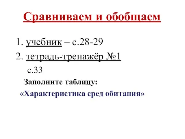 Сравниваем и обобщаем 1. учебник – с.28-29 2. тетрадь-тренажёр №1 с.33 Заполните таблицу: «Характеристика сред обитания»