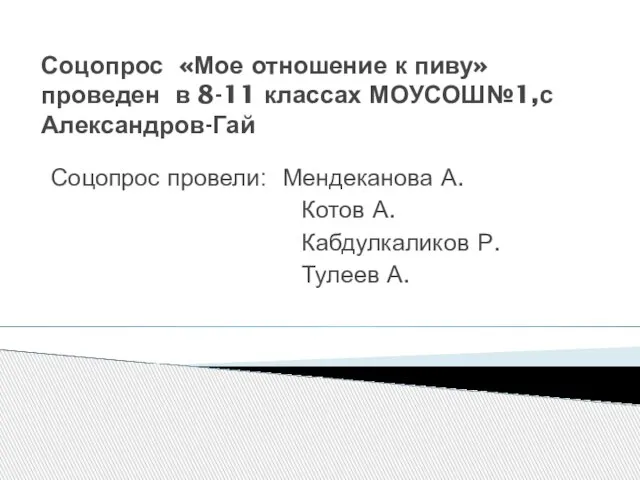 Соцопрос «Мое отношение к пиву»проведен в 8-11 классах МОУСОШ№1,с Александров-Гай Соцопрос провели: