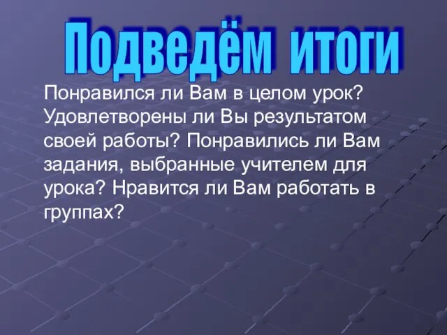 Понравился ли Вам в целом урок? Удовлетворены ли Вы результатом своей работы?