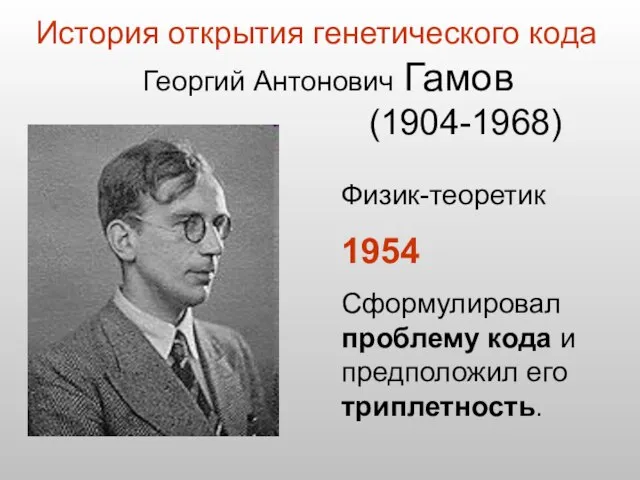 Физик-теоретик 1954 Сформулировал проблему кода и предположил его триплетность. Георгий Антонович Гамов