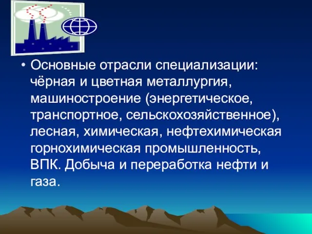 Основные отрасли специализации: чёрная и цветная металлургия, машиностроение (энергетическое, транспортное, сельскохозяйственное), лесная,