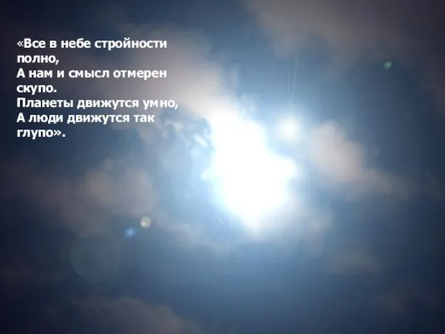 «Все в небе стройности полно, А нам и смысл отмерен скупо. Планеты