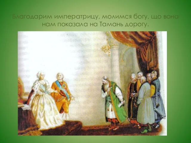 Благодарим императрицу, молимся богу, що вона нам показала на Тамань дорогу.