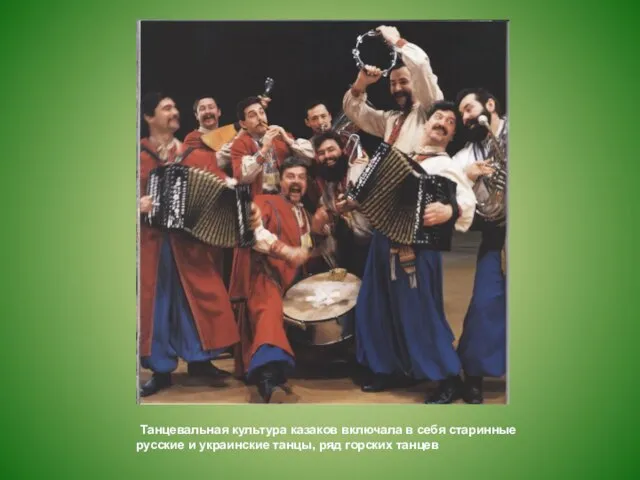 Танцевальная культура казаков включала в себя старинные русские и украинские танцы, ряд горских танцев