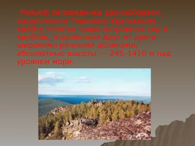 Рельеф заповедника разнообразен, параллельно Главному Уральскому хребту тянется гряда островных гор и