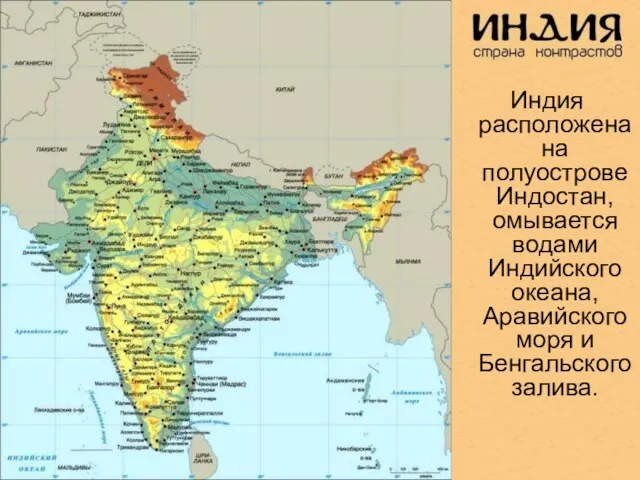 Индия расположена на полуострове Индостан, омывается водами Индийского океана, Аравийского моря и Бенгальского залива.