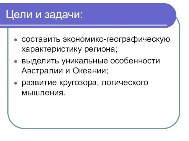 Цели и задачи: составить экономико-географическую характеристику региона; выделить уникальные особенности Австралии и