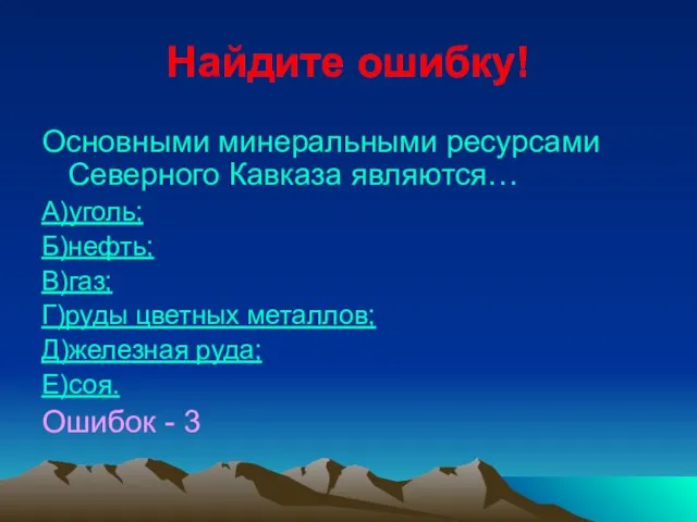Найдите ошибку! Основными минеральными ресурсами Северного Кавказа являются… А)уголь; Б)нефть; В)газ; Г)руды