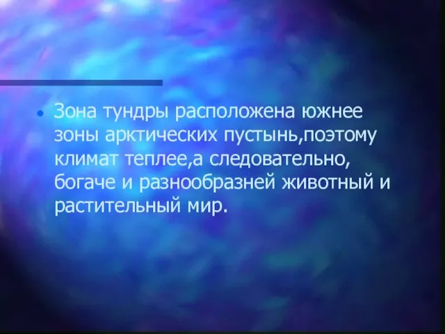 Зона тундры расположена южнее зоны арктических пустынь,поэтому климат теплее,а следовательно, богаче и