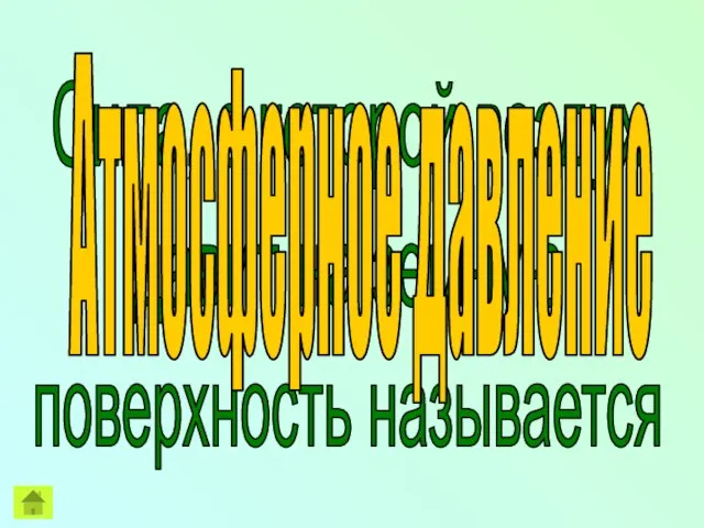 Сила, с которой воздух давит на земную поверхность называется Атмосферное давление