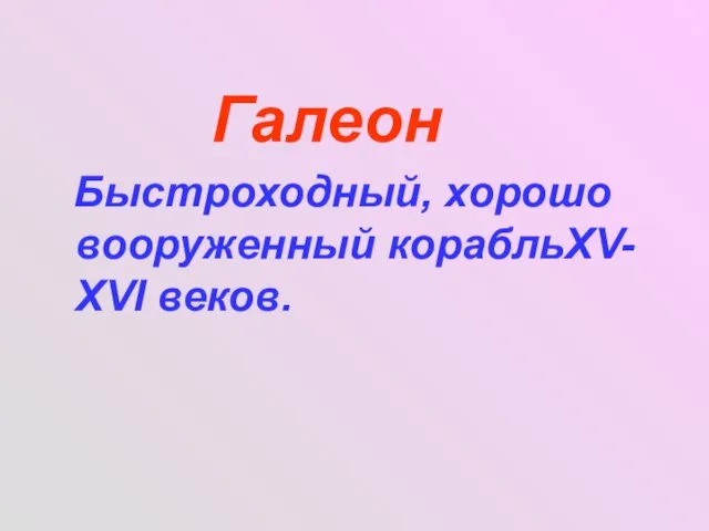 Галеон Быстроходный, хорошо вооруженный корабльXV- XVΙ веков.