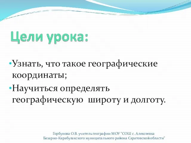 Узнать, что такое географические координаты; Научиться определять географическую широту и долготу. Горбунова