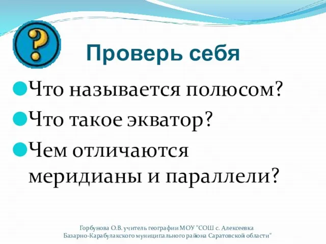 Проверь себя Что называется полюсом? Что такое экватор? Чем отличаются меридианы и